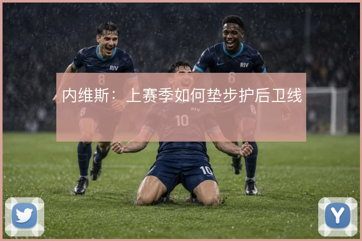 内维斯:上赛季如何垫步护后卫线