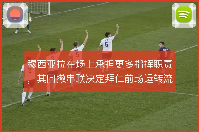 穆西亚拉在场上承担更多指挥职责，其回撤串联决定拜仁前场运转流畅度