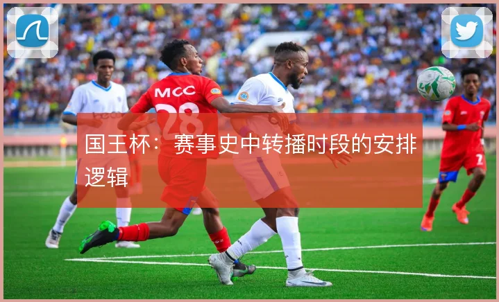 国王杯：赛事史中转播时段的安排逻辑