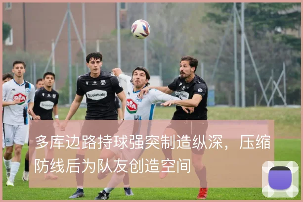 多库边路持球强突制造纵深，压缩防线后为队友创造空间