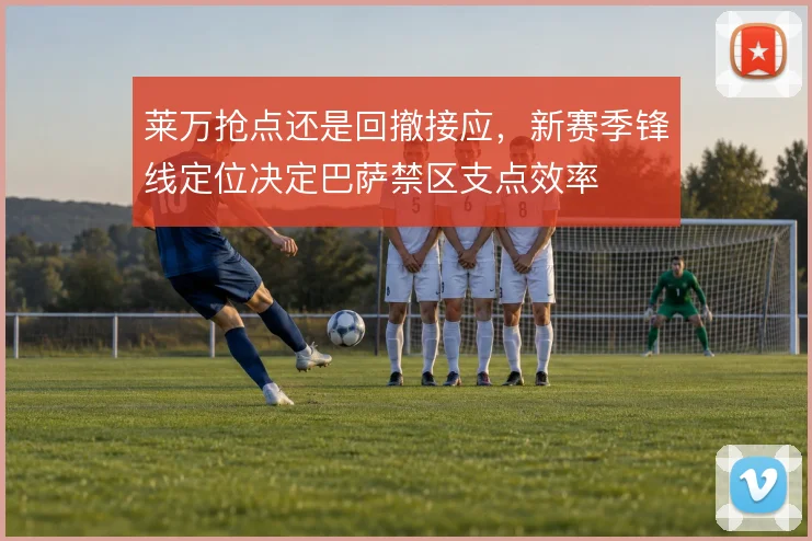莱万抢点还是回撤接应，新赛季锋线定位决定巴萨禁区支点效率
