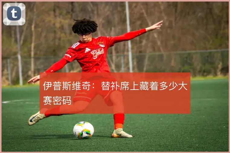 伊普斯维奇：替补席上藏着多少大赛密码
