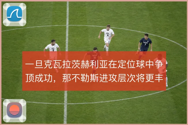 一旦克瓦拉茨赫利亚在定位球中争顶成功,那不勒斯进攻层次将更丰富