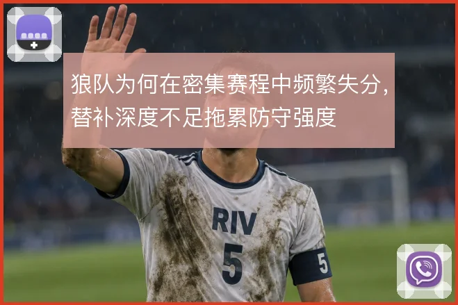 狼队为何在密集赛程中频繁失分，替补深度不足拖累防守强度