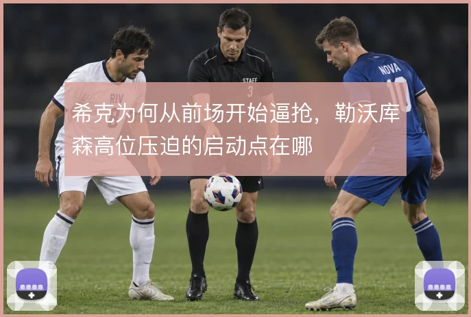 希克为何从前场开始逼抢，勒沃库森高位压迫的启动点在哪