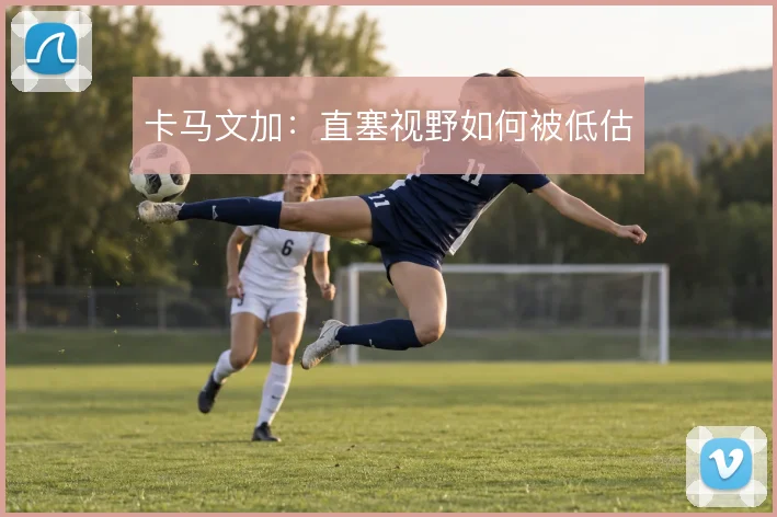 卡马文加：直塞视野如何被低估