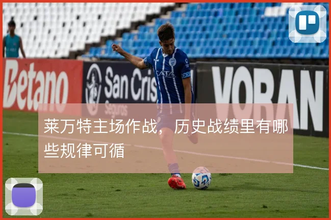 莱万特主场作战，历史战绩里有哪些规律可循