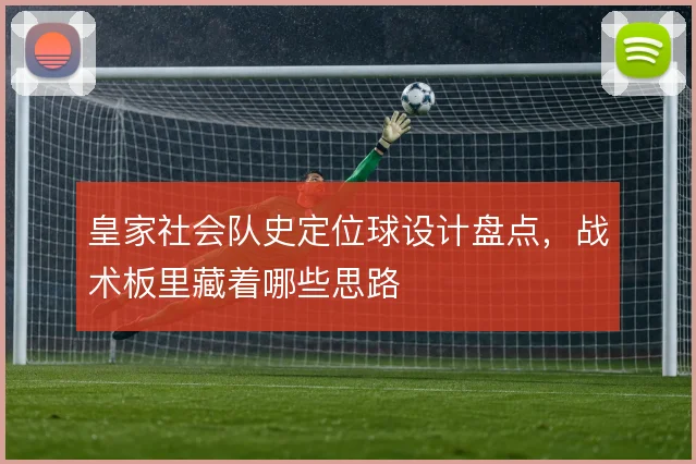 皇家社会队史定位球设计盘点,战术板里藏着哪些思路