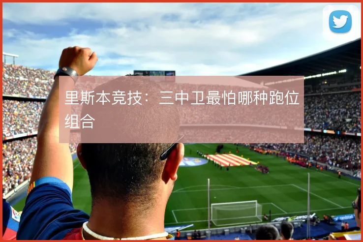 里斯本竞技：三中卫最怕哪种跑位组合