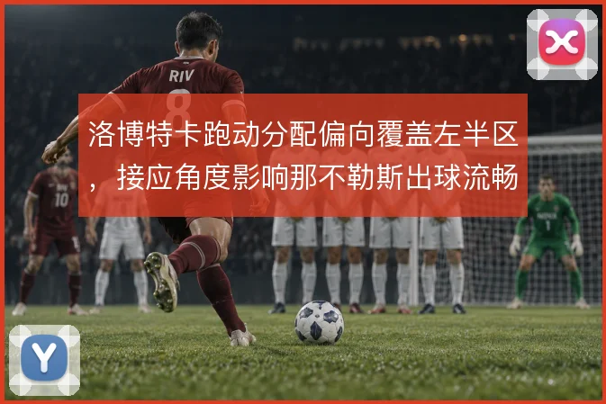 洛博特卡跑动分配偏向覆盖左半区，接应角度影响那不勒斯出球流畅度