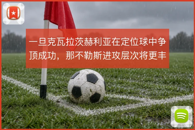 一旦克瓦拉茨赫利亚在定位球中争顶成功,那不勒斯进攻层次将更丰富
