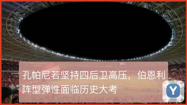 孔帕尼若坚持四后卫高压，伯恩利阵型弹性面临历史大考