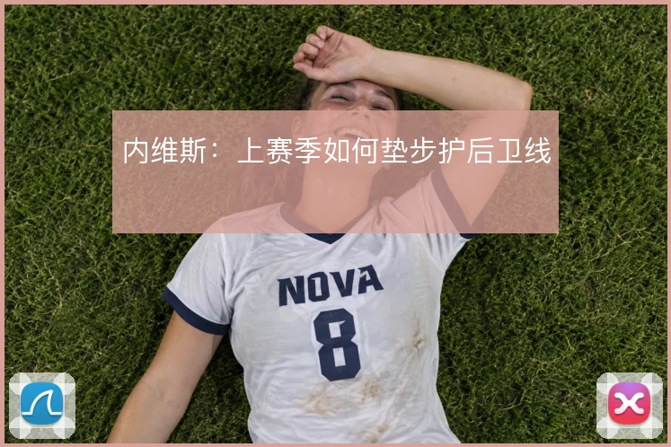 内维斯:上赛季如何垫步护后卫线