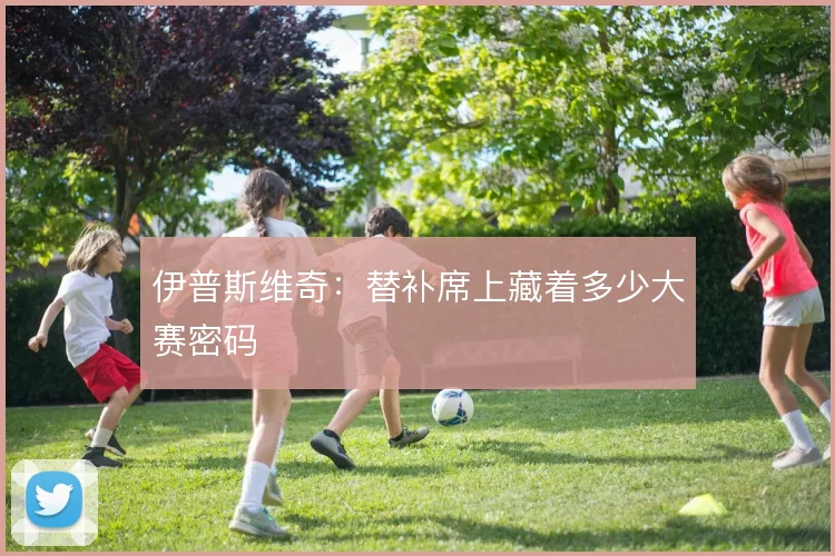伊普斯维奇：替补席上藏着多少大赛密码