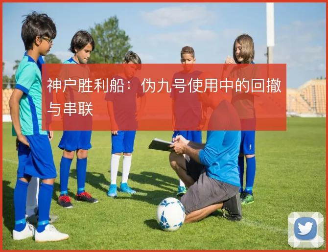 神户胜利船：伪九号使用中的回撤与串联