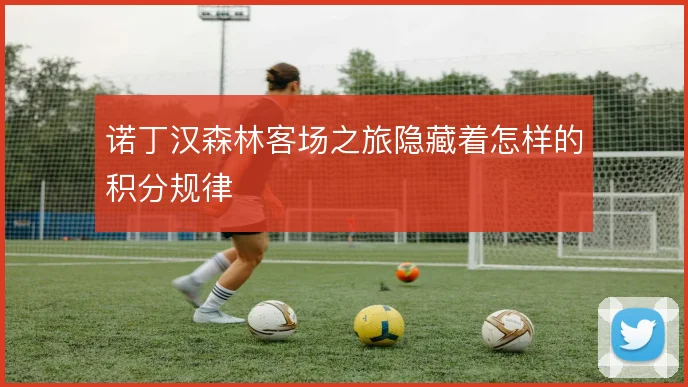诺丁汉森林客场之旅隐藏着怎样的积分规律