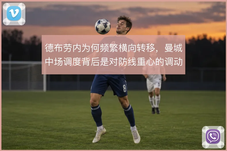 德布劳内为何频繁横向转移，曼城中场调度背后是对防线重心的调动