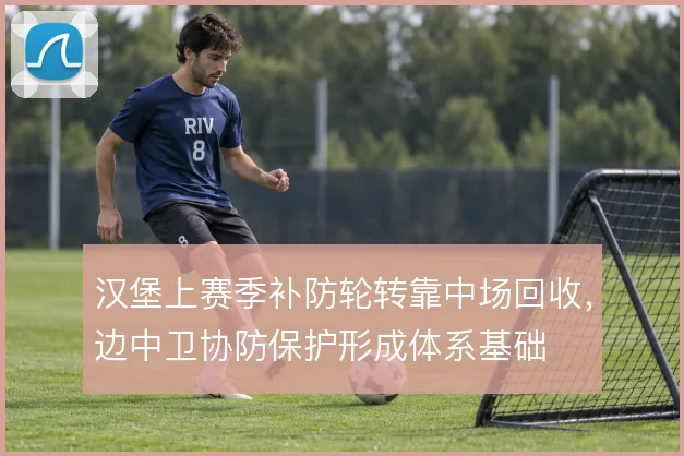 汉堡上赛季补防轮转靠中场回收，边中卫协防保护形成体系基础