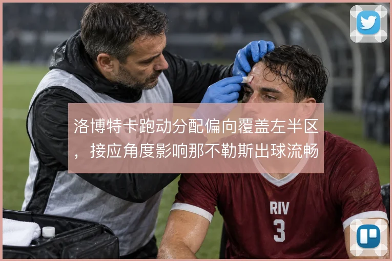 洛博特卡跑动分配偏向覆盖左半区，接应角度影响那不勒斯出球流畅度