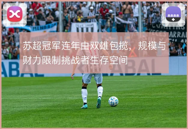 苏超冠军连年由双雄包揽，规模与财力限制挑战者生存空间