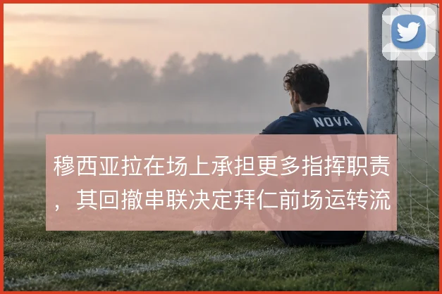 穆西亚拉在场上承担更多指挥职责，其回撤串联决定拜仁前场运转流畅度