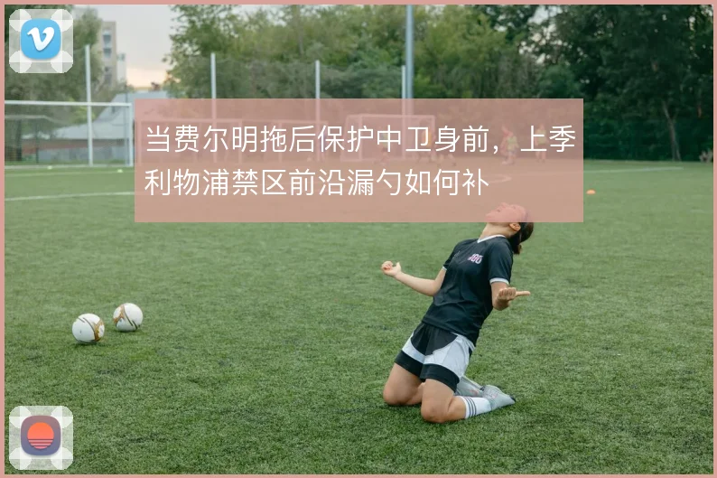 当费尔明拖后保护中卫身前，上季利物浦禁区前沿漏勺如何补