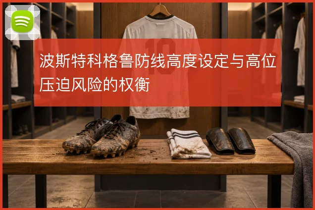 波斯特科格鲁防线高度设定与高位压迫风险的权衡