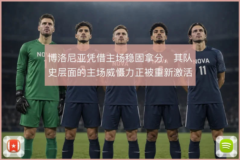 博洛尼亚凭借主场稳固拿分，其队史层面的主场威慑力正被重新激活