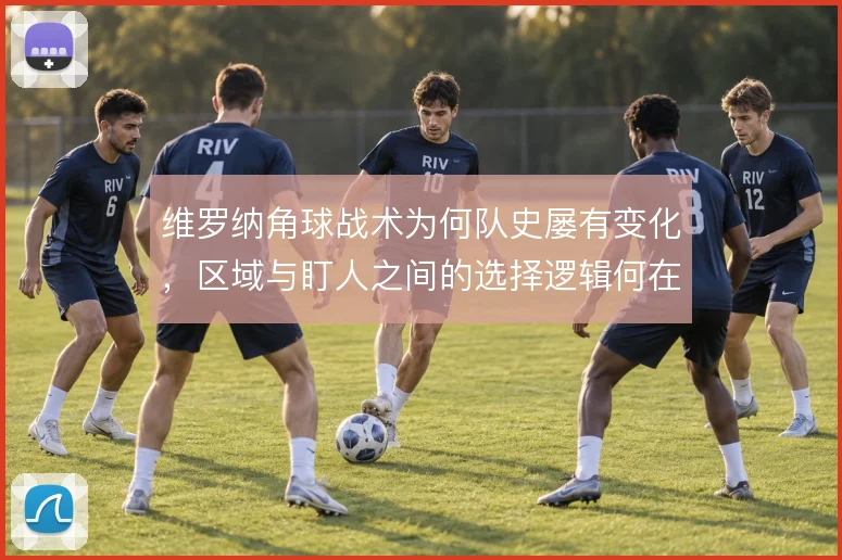 维罗纳角球战术为何队史屡有变化，区域与盯人之间的选择逻辑何在