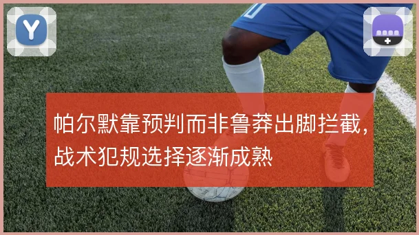 帕尔默靠预判而非鲁莽出脚拦截，战术犯规选择逐渐成熟