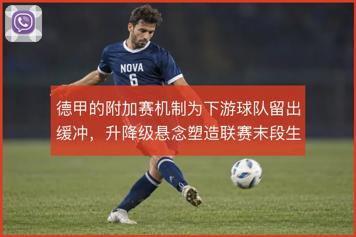 德甲的附加赛机制为下游球队留出缓冲，升降级悬念塑造联赛末段生态