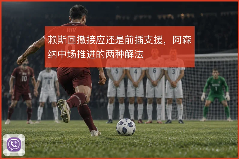赖斯回撤接应还是前插支援，阿森纳中场推进的两种解法