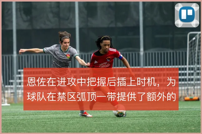 恩佐在进攻中把握后插上时机，为球队在禁区弧顶一带提供了额外的接应点