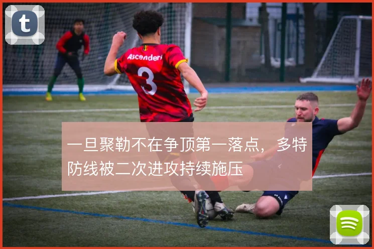一旦聚勒不在争顶第一落点，多特防线被二次进攻持续施压