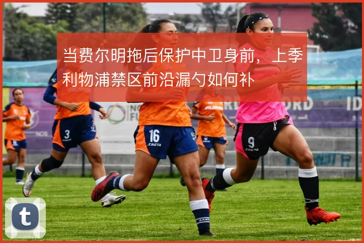 当费尔明拖后保护中卫身前，上季利物浦禁区前沿漏勺如何补
