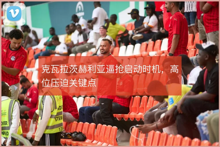 克瓦拉茨赫利亚逼抢启动时机，高位压迫关键点