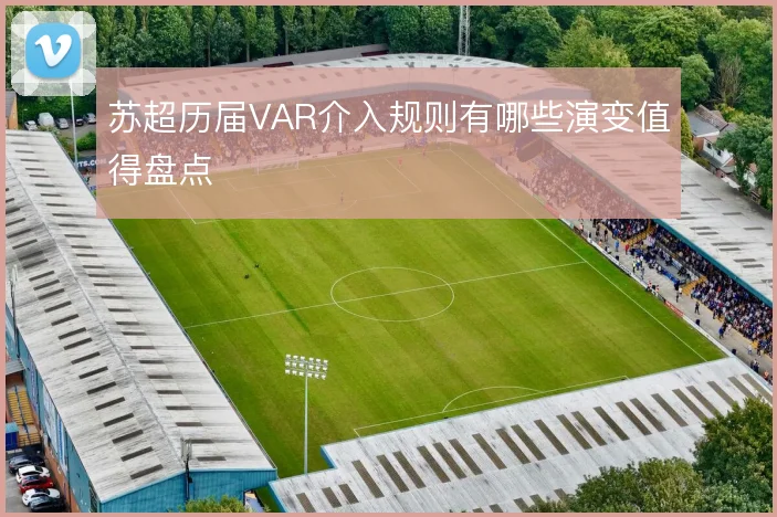 苏超历届VAR介入规则有哪些演变值得盘点